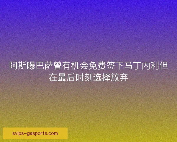 阿斯曝巴萨曾有机会免费签下马丁内利但在最后时刻选择放弃