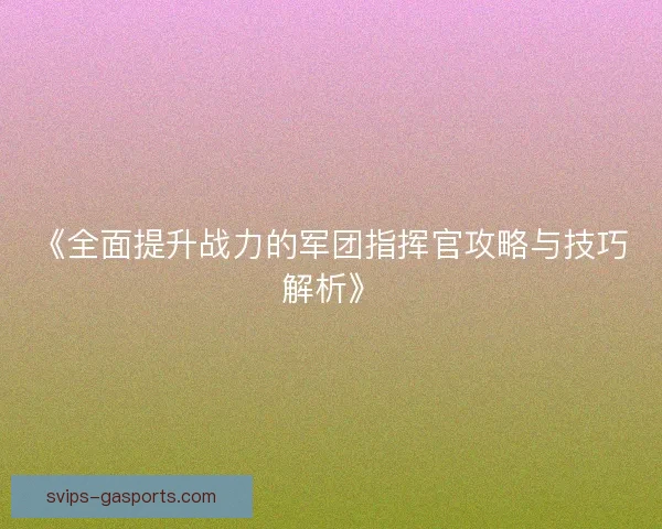 《全面提升战力的军团指挥官攻略与技巧解析》