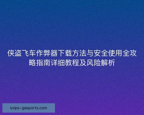 侠盗飞车作弊器下载方法与安全使用全攻略指南详细教程及风险解析