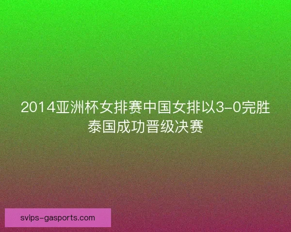 2014亚洲杯女排赛中国女排以3-0完胜泰国成功晋级决赛